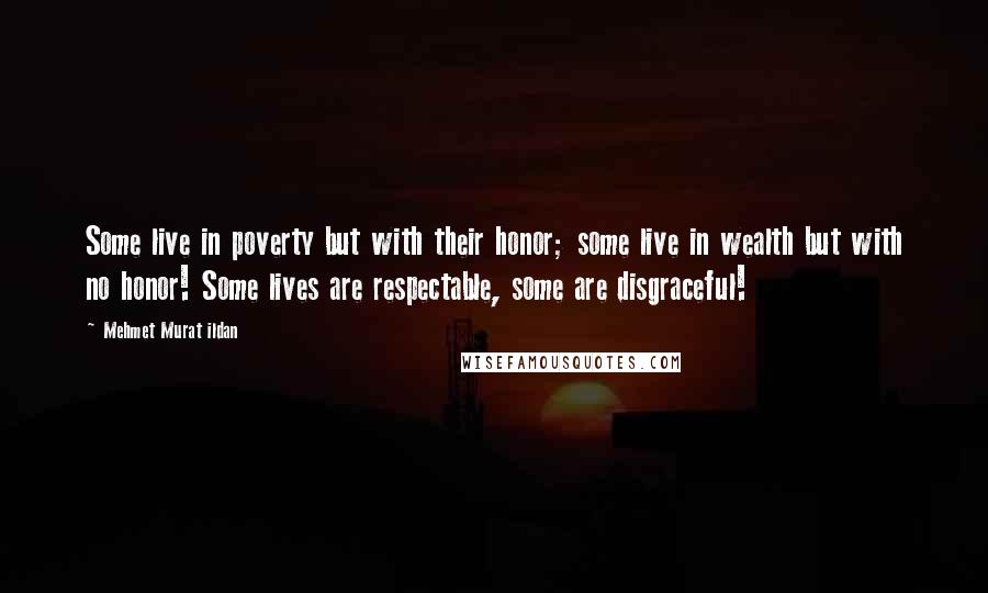 Mehmet Murat Ildan Quotes: Some live in poverty but with their honor; some live in wealth but with no honor! Some lives are respectable, some are disgraceful!