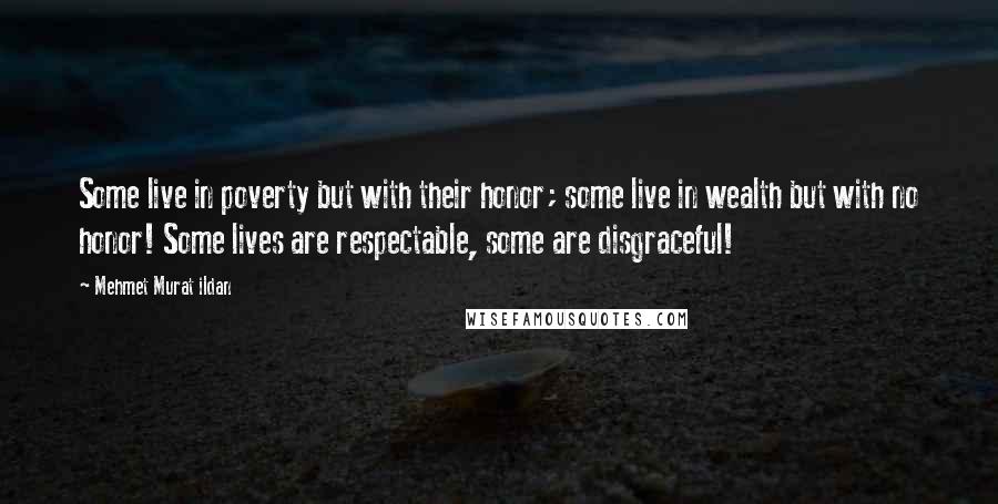 Mehmet Murat Ildan Quotes: Some live in poverty but with their honor; some live in wealth but with no honor! Some lives are respectable, some are disgraceful!