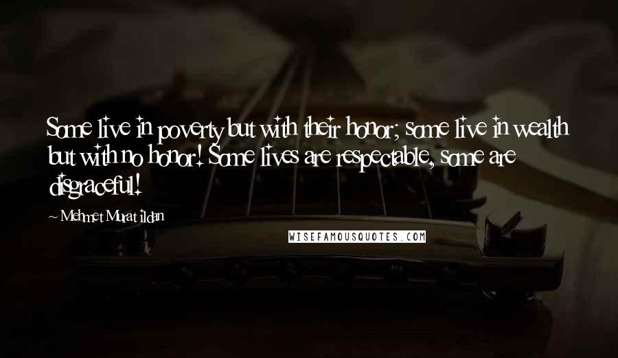 Mehmet Murat Ildan Quotes: Some live in poverty but with their honor; some live in wealth but with no honor! Some lives are respectable, some are disgraceful!