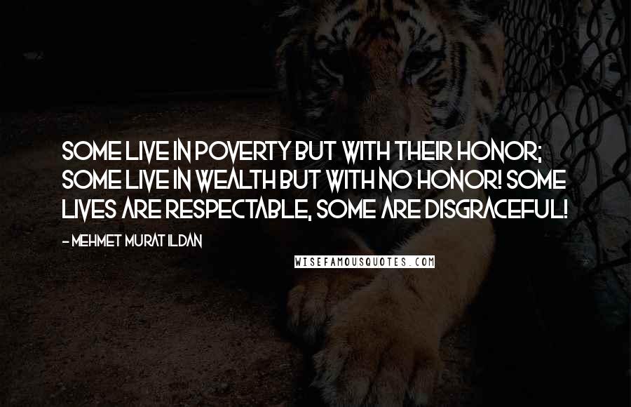 Mehmet Murat Ildan Quotes: Some live in poverty but with their honor; some live in wealth but with no honor! Some lives are respectable, some are disgraceful!