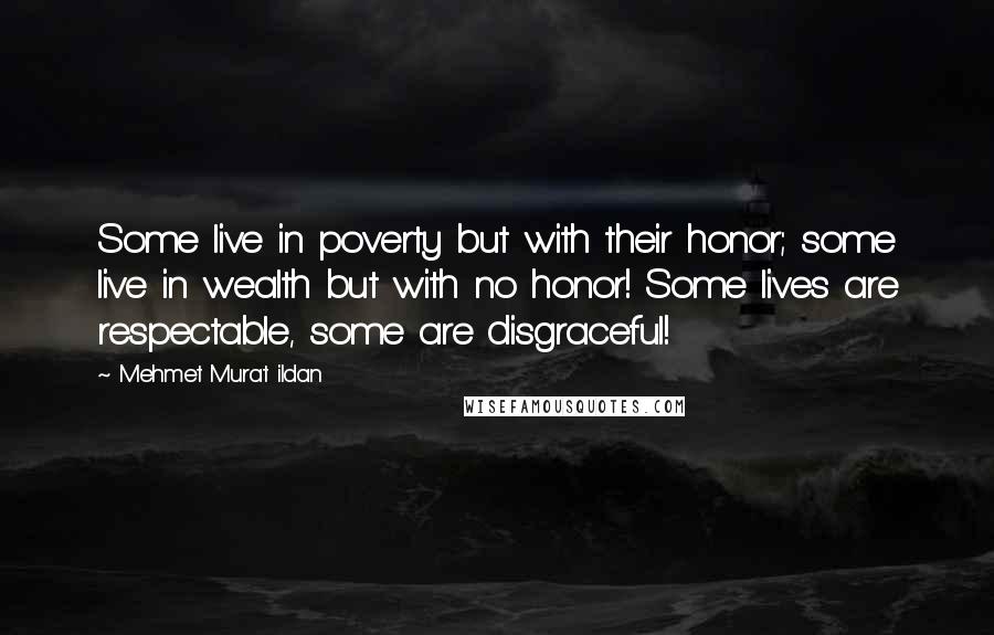 Mehmet Murat Ildan Quotes: Some live in poverty but with their honor; some live in wealth but with no honor! Some lives are respectable, some are disgraceful!