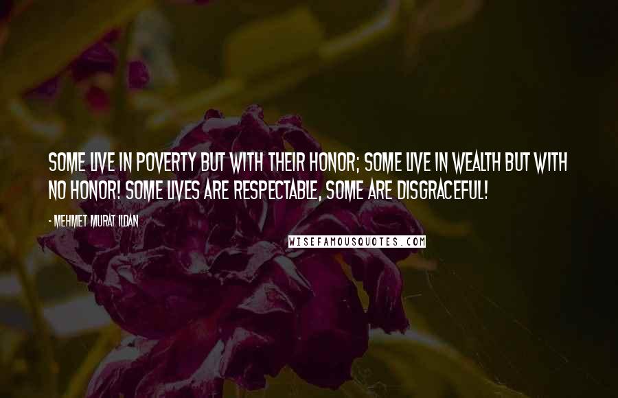 Mehmet Murat Ildan Quotes: Some live in poverty but with their honor; some live in wealth but with no honor! Some lives are respectable, some are disgraceful!