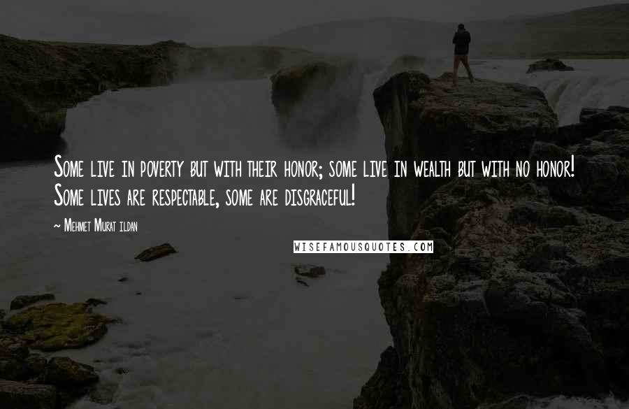 Mehmet Murat Ildan Quotes: Some live in poverty but with their honor; some live in wealth but with no honor! Some lives are respectable, some are disgraceful!