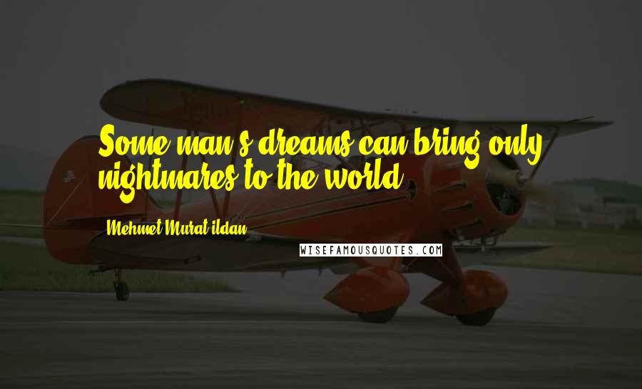 Mehmet Murat Ildan Quotes: Some man's dreams can bring only nightmares to the world!