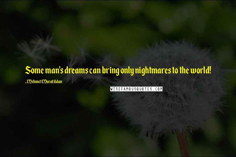 Mehmet Murat Ildan Quotes: Some man's dreams can bring only nightmares to the world!