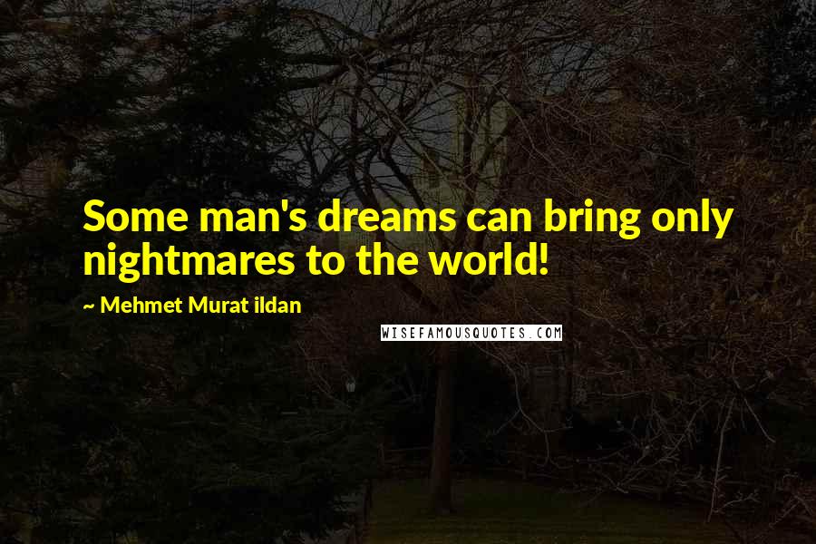 Mehmet Murat Ildan Quotes: Some man's dreams can bring only nightmares to the world!