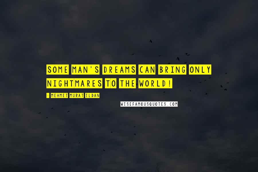 Mehmet Murat Ildan Quotes: Some man's dreams can bring only nightmares to the world!