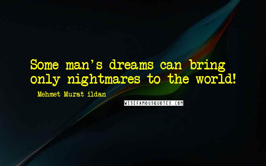 Mehmet Murat Ildan Quotes: Some man's dreams can bring only nightmares to the world!