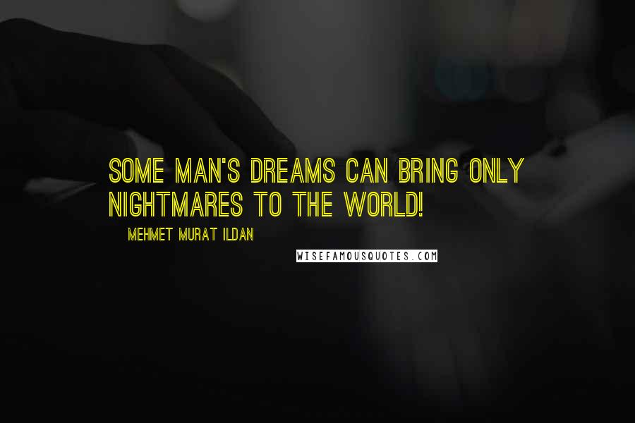 Mehmet Murat Ildan Quotes: Some man's dreams can bring only nightmares to the world!