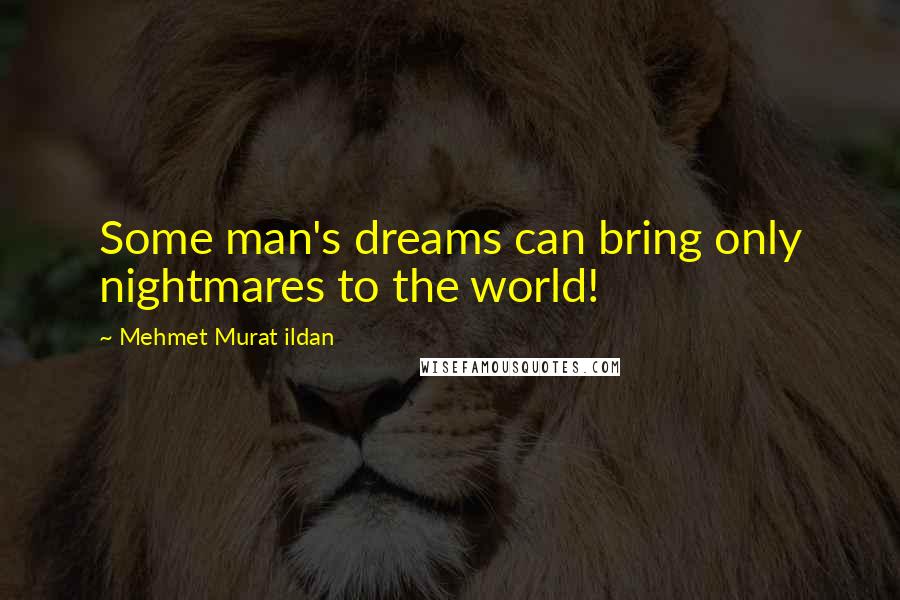 Mehmet Murat Ildan Quotes: Some man's dreams can bring only nightmares to the world!