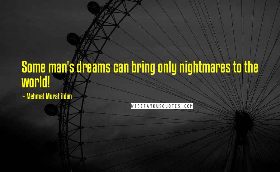 Mehmet Murat Ildan Quotes: Some man's dreams can bring only nightmares to the world!