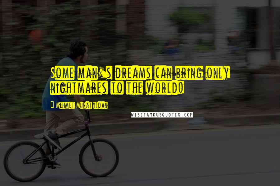 Mehmet Murat Ildan Quotes: Some man's dreams can bring only nightmares to the world!