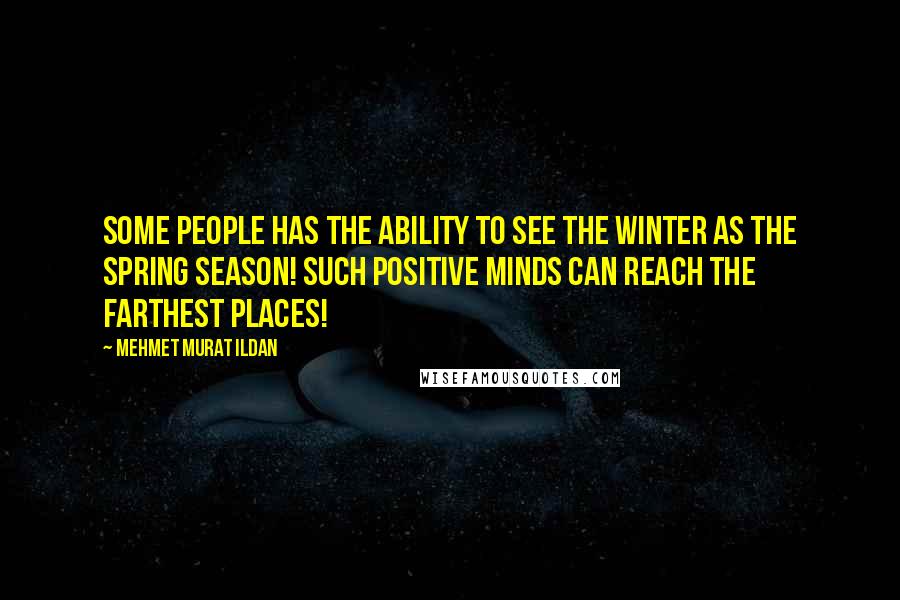 Mehmet Murat Ildan Quotes: Some people has the ability to see the winter as the spring season! Such positive minds can reach the farthest places!