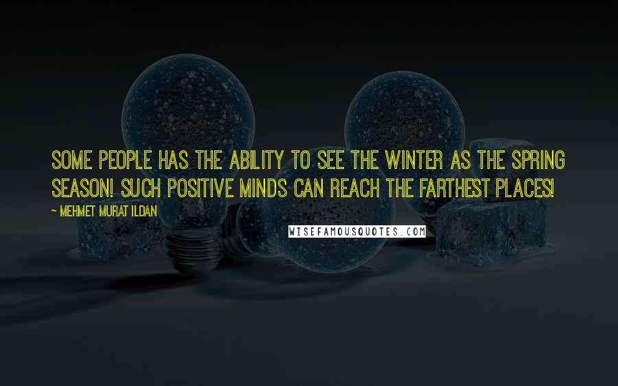 Mehmet Murat Ildan Quotes: Some people has the ability to see the winter as the spring season! Such positive minds can reach the farthest places!