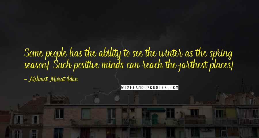 Mehmet Murat Ildan Quotes: Some people has the ability to see the winter as the spring season! Such positive minds can reach the farthest places!