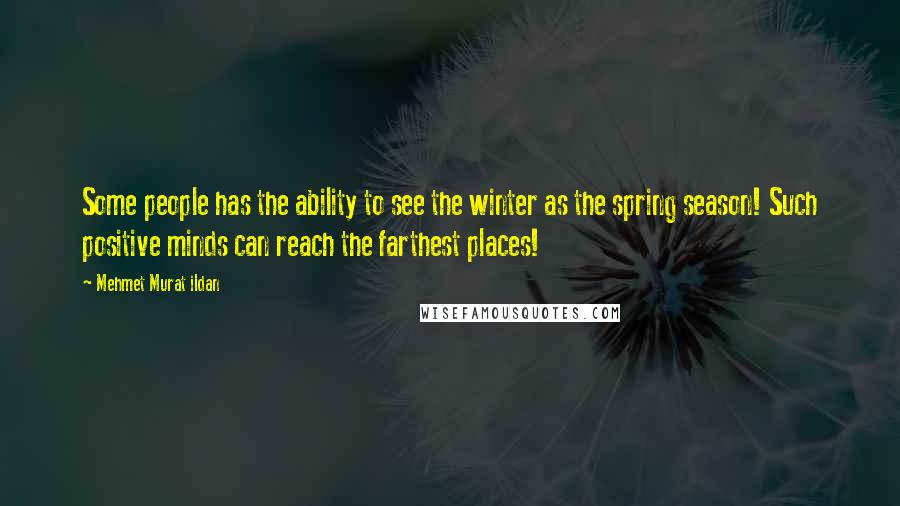 Mehmet Murat Ildan Quotes: Some people has the ability to see the winter as the spring season! Such positive minds can reach the farthest places!