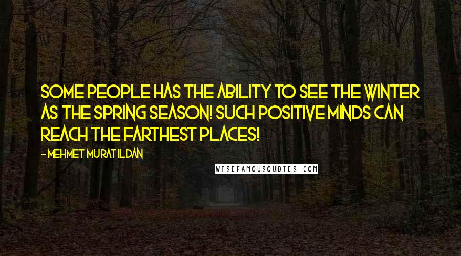 Mehmet Murat Ildan Quotes: Some people has the ability to see the winter as the spring season! Such positive minds can reach the farthest places!