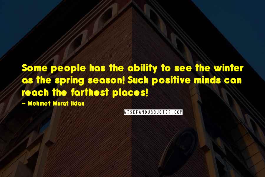 Mehmet Murat Ildan Quotes: Some people has the ability to see the winter as the spring season! Such positive minds can reach the farthest places!