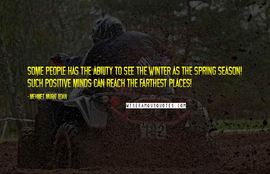 Mehmet Murat Ildan Quotes: Some people has the ability to see the winter as the spring season! Such positive minds can reach the farthest places!