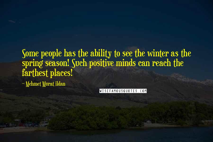 Mehmet Murat Ildan Quotes: Some people has the ability to see the winter as the spring season! Such positive minds can reach the farthest places!