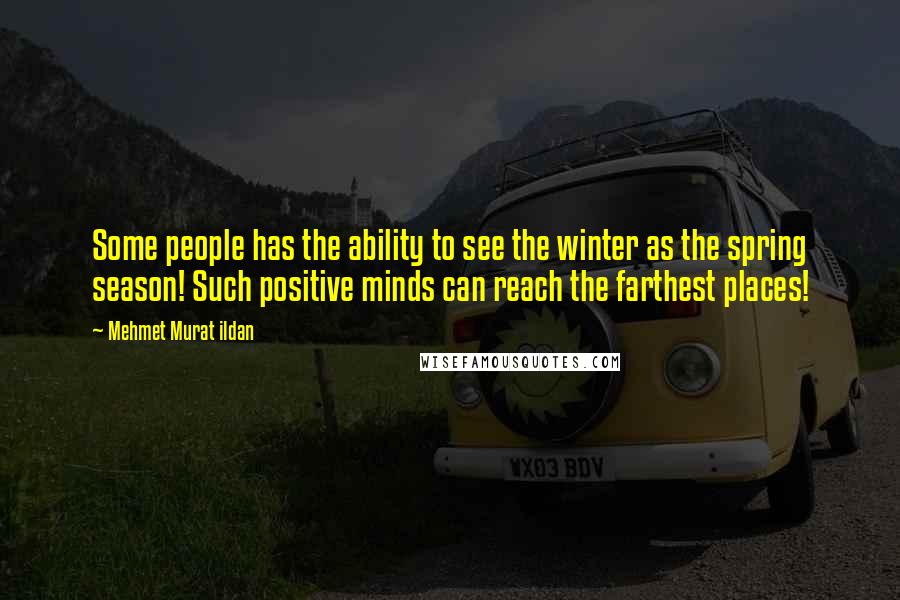 Mehmet Murat Ildan Quotes: Some people has the ability to see the winter as the spring season! Such positive minds can reach the farthest places!