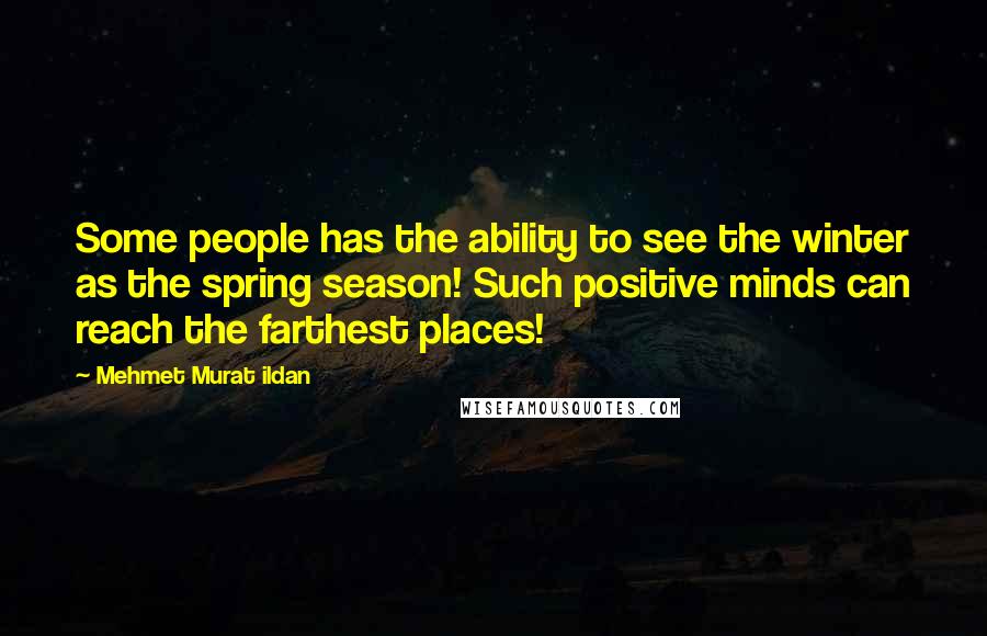 Mehmet Murat Ildan Quotes: Some people has the ability to see the winter as the spring season! Such positive minds can reach the farthest places!