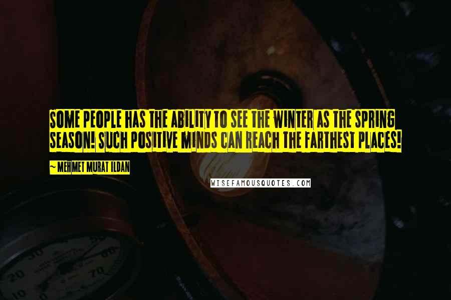 Mehmet Murat Ildan Quotes: Some people has the ability to see the winter as the spring season! Such positive minds can reach the farthest places!