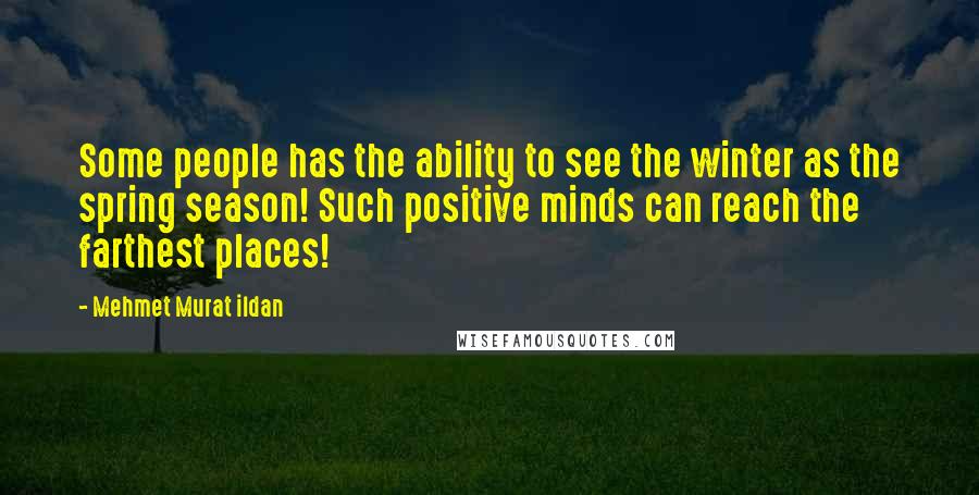 Mehmet Murat Ildan Quotes: Some people has the ability to see the winter as the spring season! Such positive minds can reach the farthest places!