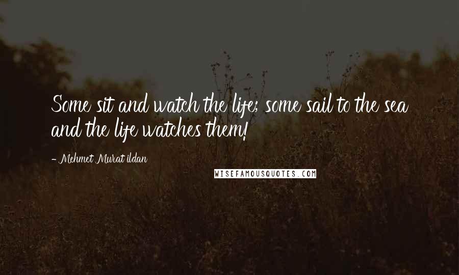 Mehmet Murat Ildan Quotes: Some sit and watch the life; some sail to the sea and the life watches them!