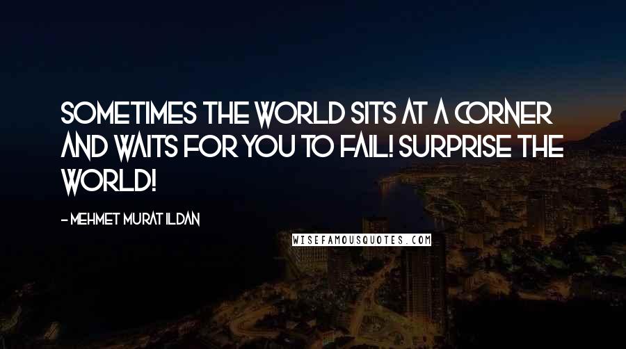Mehmet Murat Ildan Quotes: Sometimes the world sits at a corner and waits for you to fail! Surprise the world!