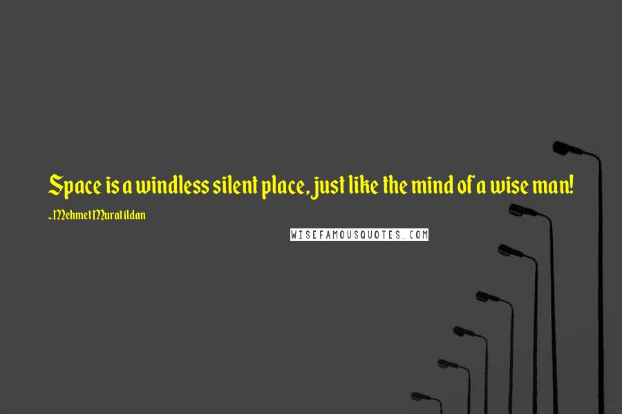 Mehmet Murat Ildan Quotes: Space is a windless silent place, just like the mind of a wise man!