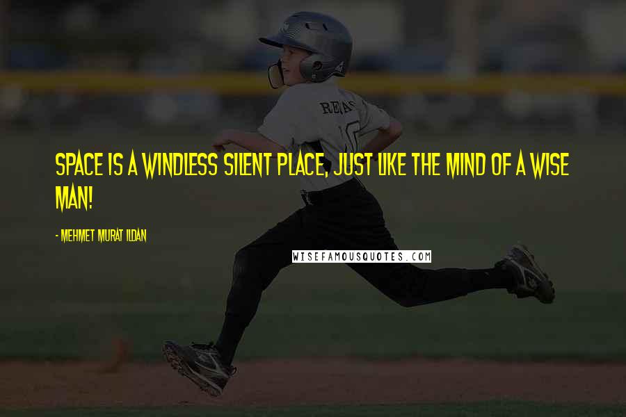 Mehmet Murat Ildan Quotes: Space is a windless silent place, just like the mind of a wise man!