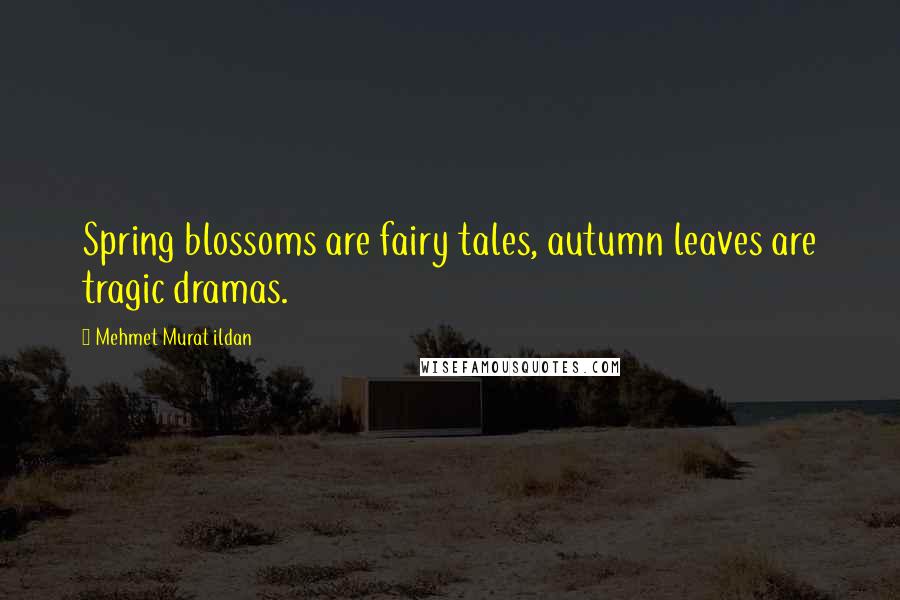 Mehmet Murat Ildan Quotes: Spring blossoms are fairy tales, autumn leaves are tragic dramas.