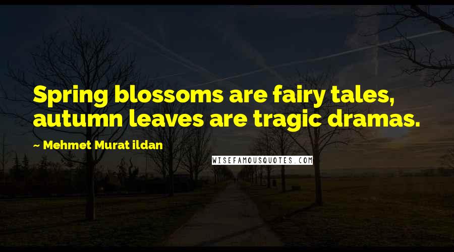Mehmet Murat Ildan Quotes: Spring blossoms are fairy tales, autumn leaves are tragic dramas.