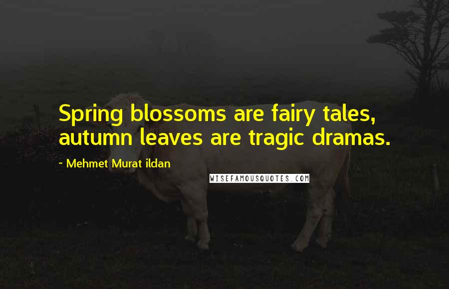 Mehmet Murat Ildan Quotes: Spring blossoms are fairy tales, autumn leaves are tragic dramas.