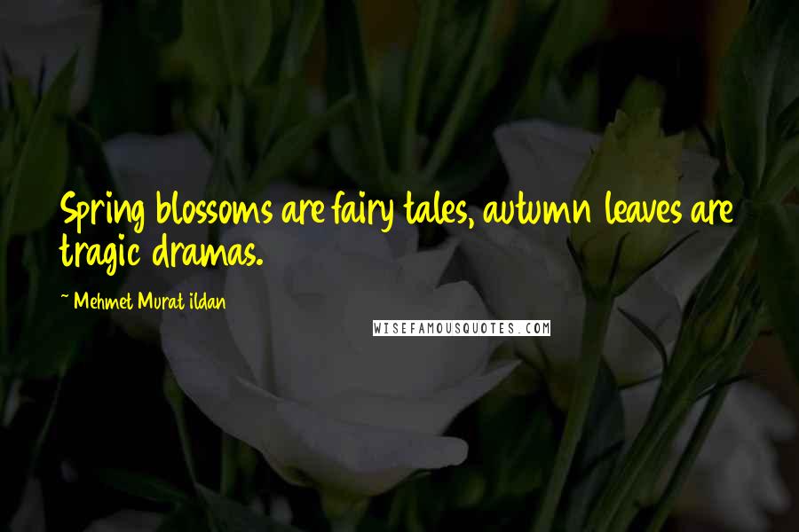 Mehmet Murat Ildan Quotes: Spring blossoms are fairy tales, autumn leaves are tragic dramas.