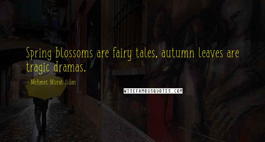 Mehmet Murat Ildan Quotes: Spring blossoms are fairy tales, autumn leaves are tragic dramas.