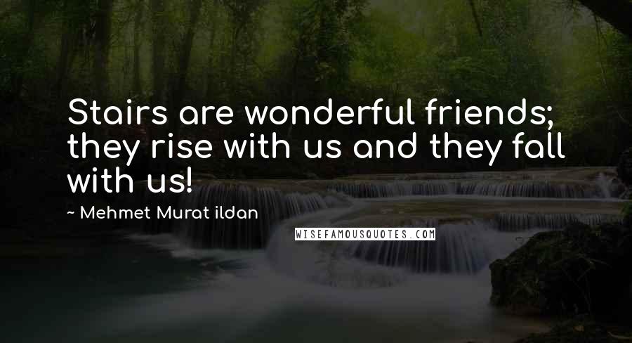 Mehmet Murat Ildan Quotes: Stairs are wonderful friends; they rise with us and they fall with us!