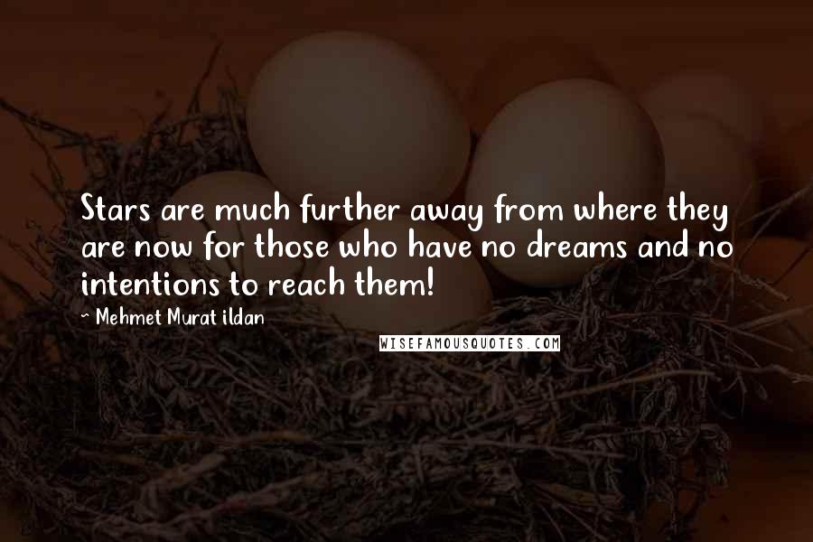 Mehmet Murat Ildan Quotes: Stars are much further away from where they are now for those who have no dreams and no intentions to reach them!