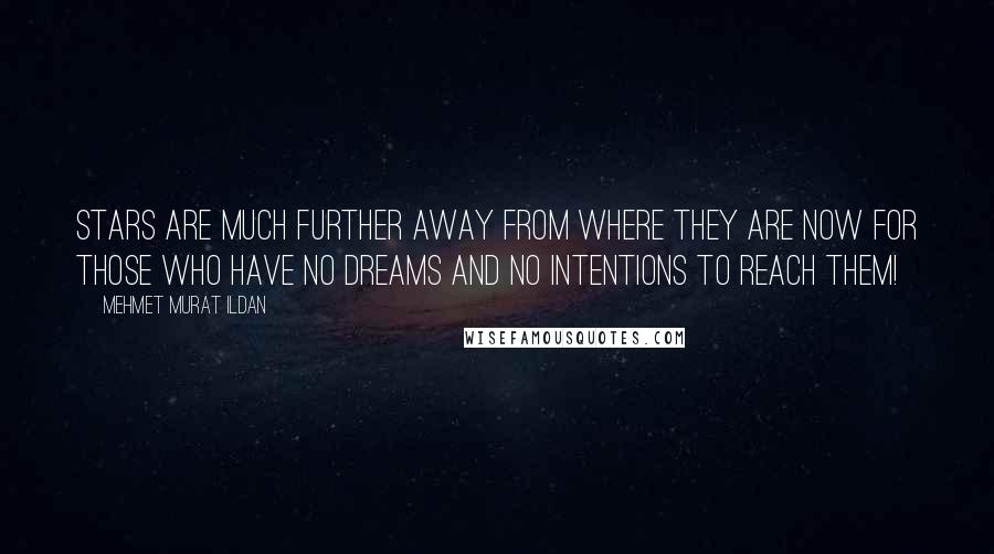 Mehmet Murat Ildan Quotes: Stars are much further away from where they are now for those who have no dreams and no intentions to reach them!