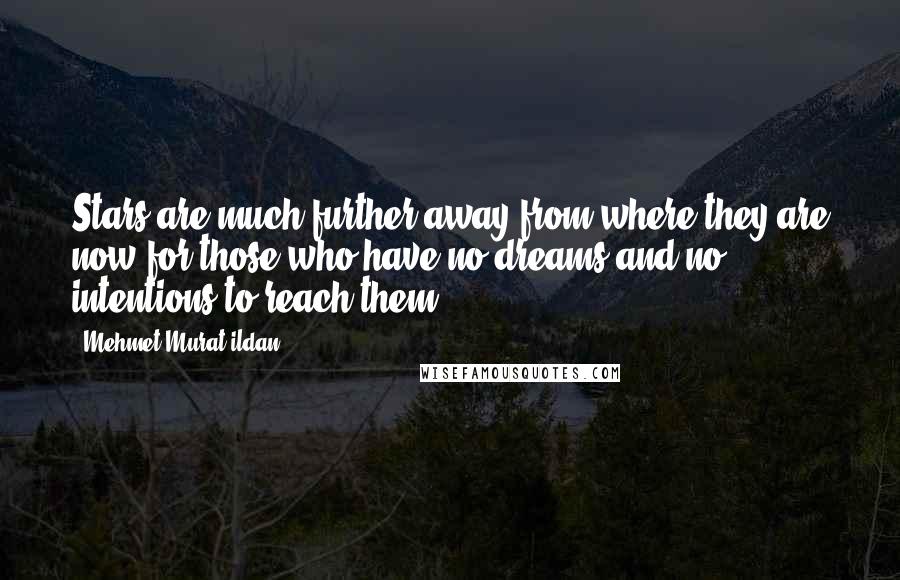 Mehmet Murat Ildan Quotes: Stars are much further away from where they are now for those who have no dreams and no intentions to reach them!