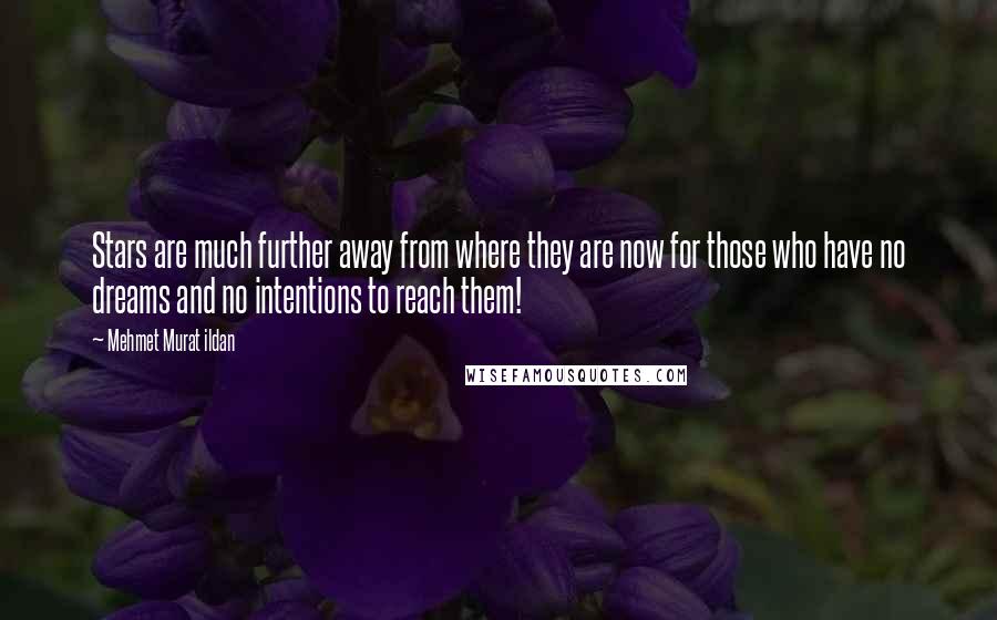Mehmet Murat Ildan Quotes: Stars are much further away from where they are now for those who have no dreams and no intentions to reach them!