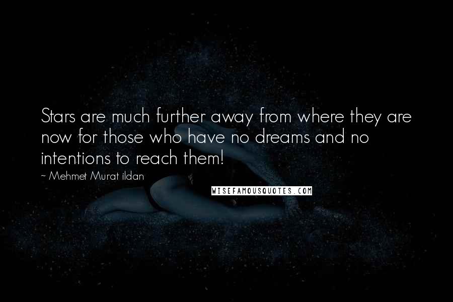 Mehmet Murat Ildan Quotes: Stars are much further away from where they are now for those who have no dreams and no intentions to reach them!