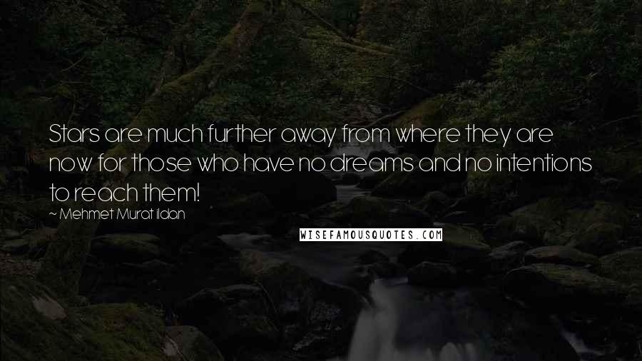 Mehmet Murat Ildan Quotes: Stars are much further away from where they are now for those who have no dreams and no intentions to reach them!