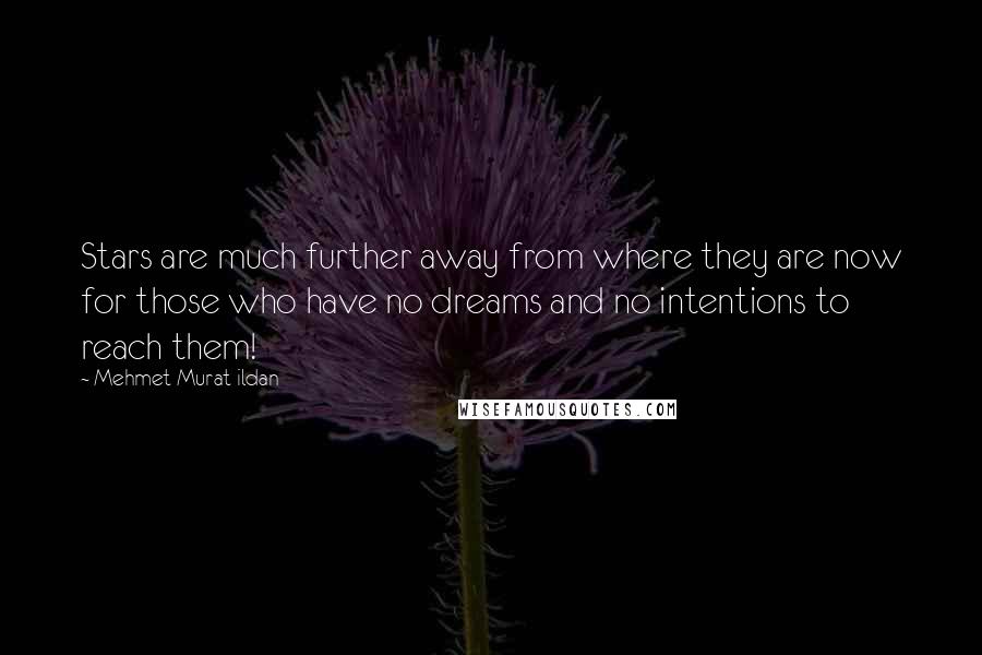 Mehmet Murat Ildan Quotes: Stars are much further away from where they are now for those who have no dreams and no intentions to reach them!