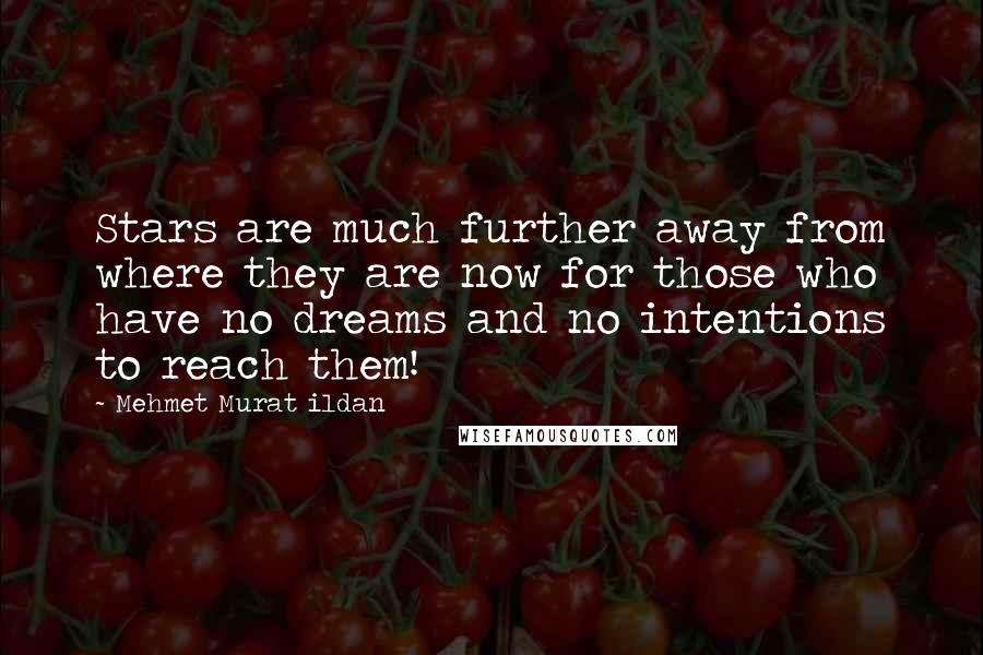 Mehmet Murat Ildan Quotes: Stars are much further away from where they are now for those who have no dreams and no intentions to reach them!