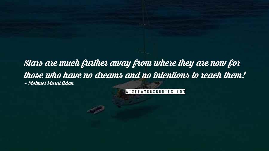 Mehmet Murat Ildan Quotes: Stars are much further away from where they are now for those who have no dreams and no intentions to reach them!