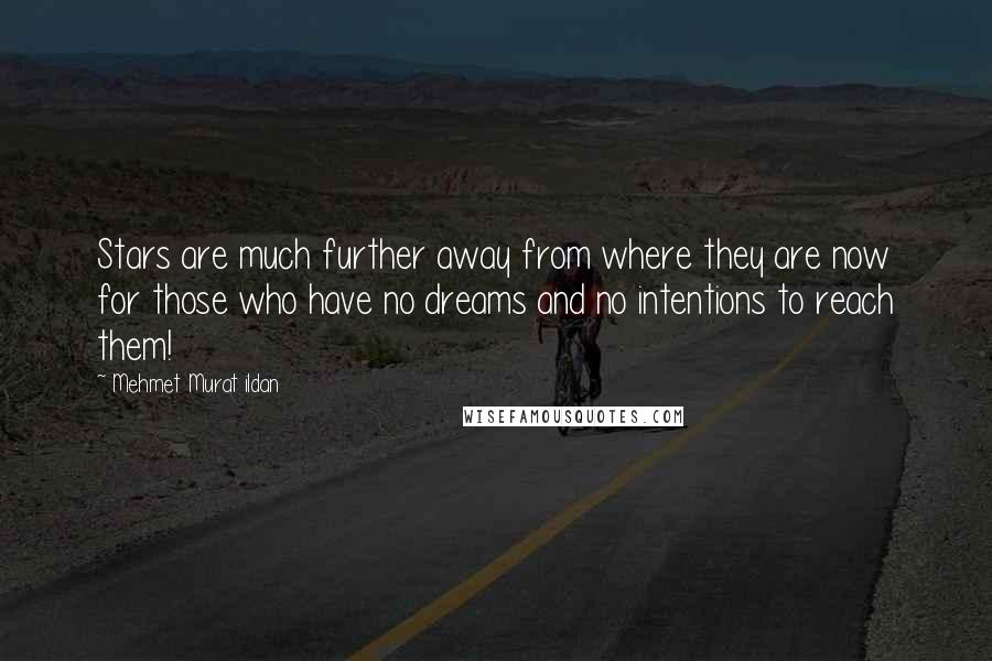 Mehmet Murat Ildan Quotes: Stars are much further away from where they are now for those who have no dreams and no intentions to reach them!