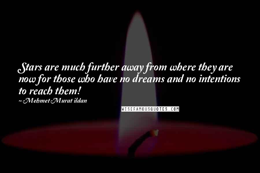 Mehmet Murat Ildan Quotes: Stars are much further away from where they are now for those who have no dreams and no intentions to reach them!