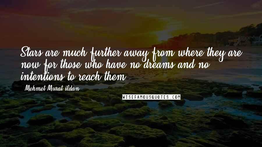 Mehmet Murat Ildan Quotes: Stars are much further away from where they are now for those who have no dreams and no intentions to reach them!